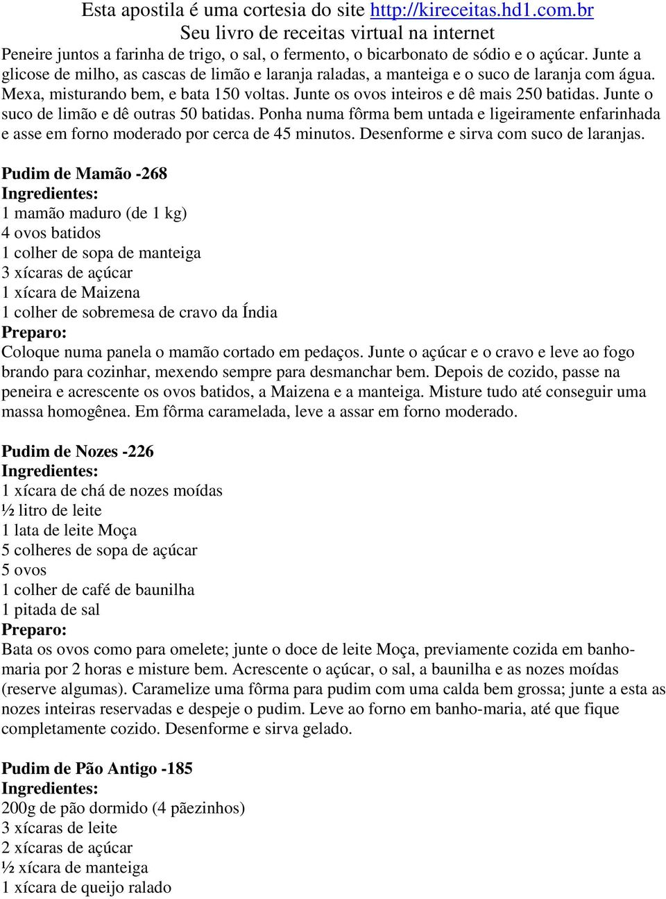 Ponha numa fôrma bem untada e ligeiramente enfarinhada e asse em forno moderado por cerca de 45 minutos. Desenforme e sirva com suco de laranjas.