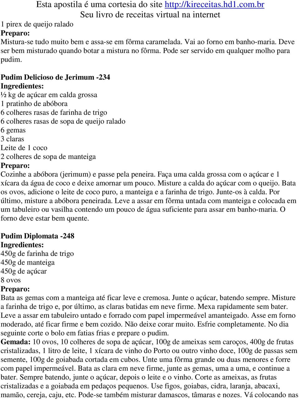 Pudim Delicioso de Jerimum -234 ½ kg de açúcar em calda grossa 1 pratinho de abóbora 6 colheres rasas de farinha de trigo 6 colheres rasas de sopa de queijo ralado 6 gemas 3 claras Leite de 1 coco 2