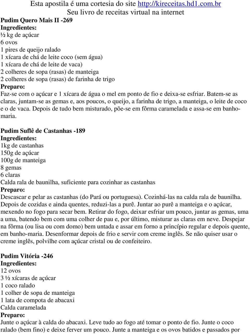 Batem-se as claras, juntam-se as gemas e, aos poucos, o queijo, a farinha de trigo, a manteiga, o leite de coco e o de vaca.