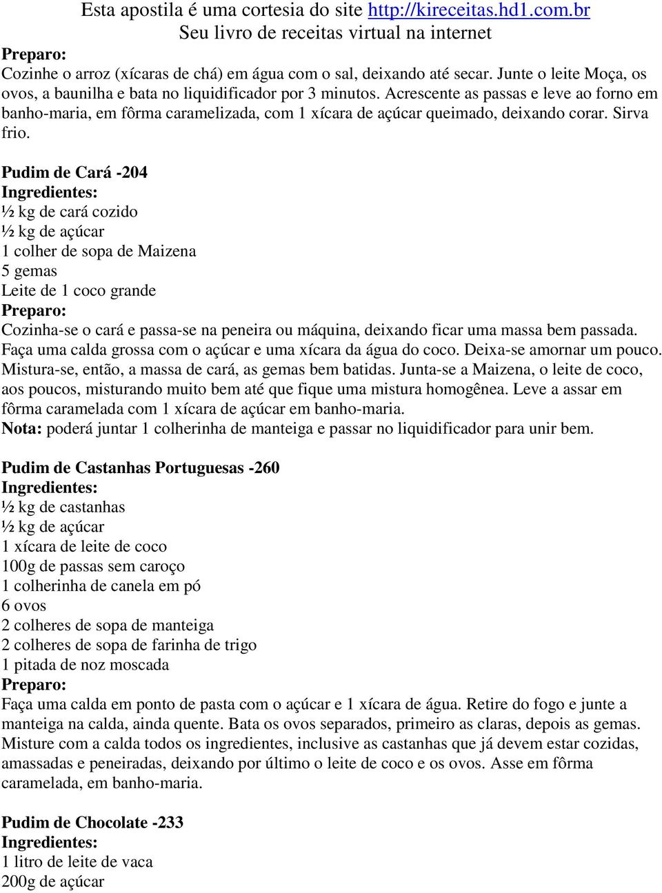 Pudim de Cará -204 ½ kg de cará cozido ½ kg de açúcar 1 colher de sopa de Maizena 5 gemas Leite de 1 coco grande Cozinha-se o cará e passa-se na peneira ou máquina, deixando ficar uma massa bem