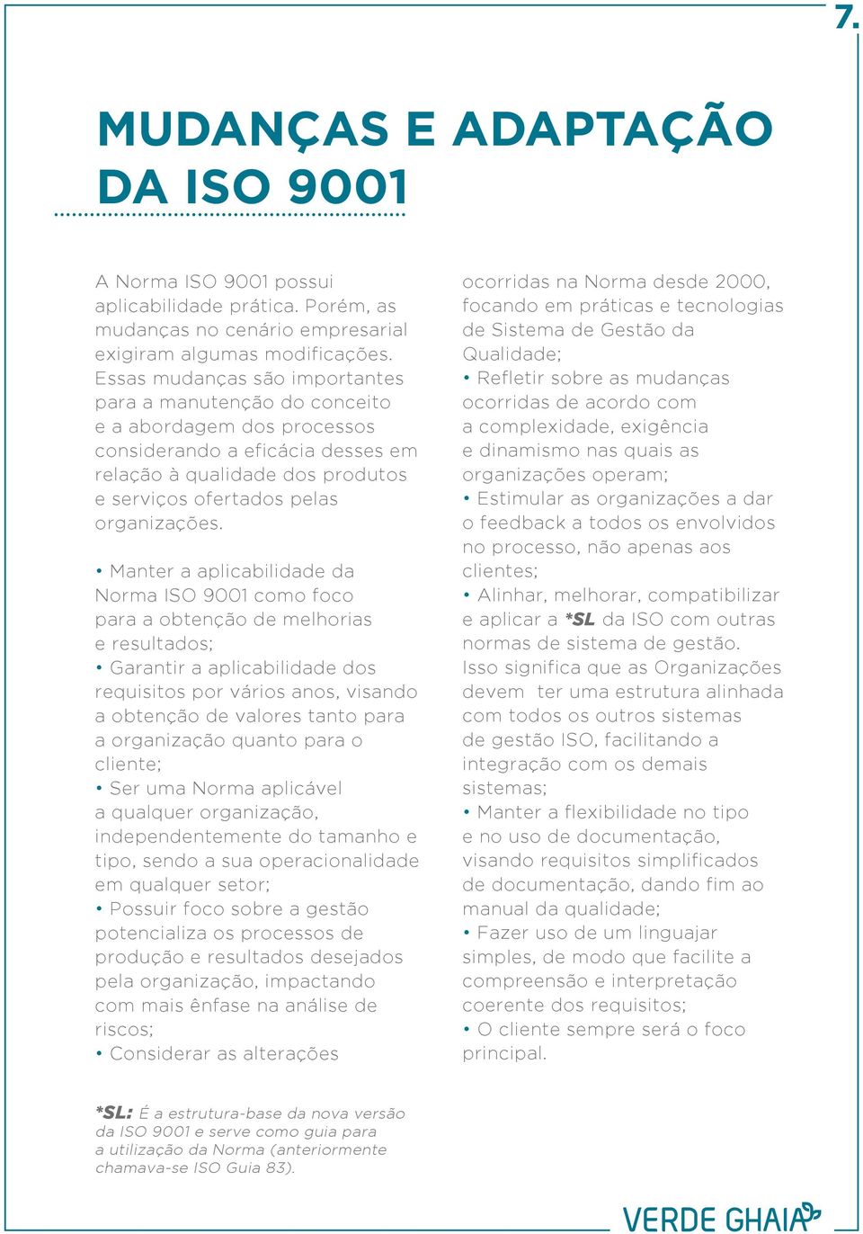 Manter a aplicabilidade da Norma ISO 9001 como foco para a obtenção de melhorias e resultados; Garantir a aplicabilidade dos requisitos por vários anos, visando a obtenção de valores tanto para a