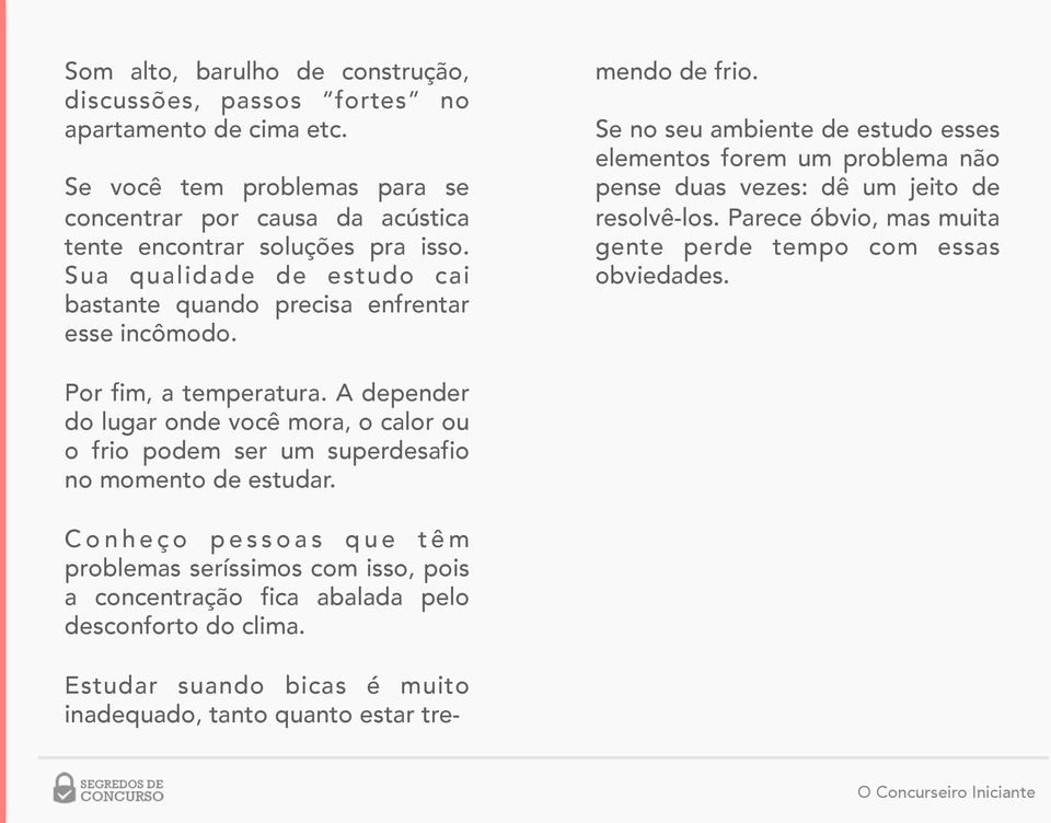 Se no seu ambiente de estudo esses elementos forem um problema não pense duas vezes: dê um jeito de resolvê-los. Parece óbvio, mas muita gente perde tempo com essas obviedades.