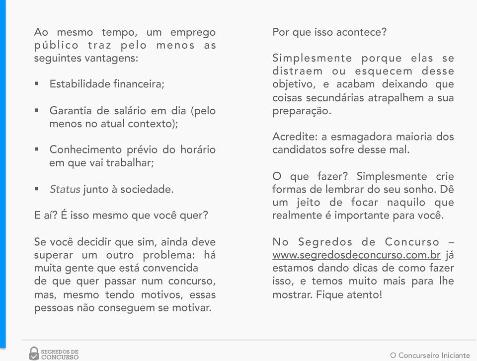 Se você decidir que sim, ainda deve superar um outro problema: há muita gente que está convencida de que quer passar num concurso, mas, mesmo tendo motivos, essas pessoas não conseguem se motivar.