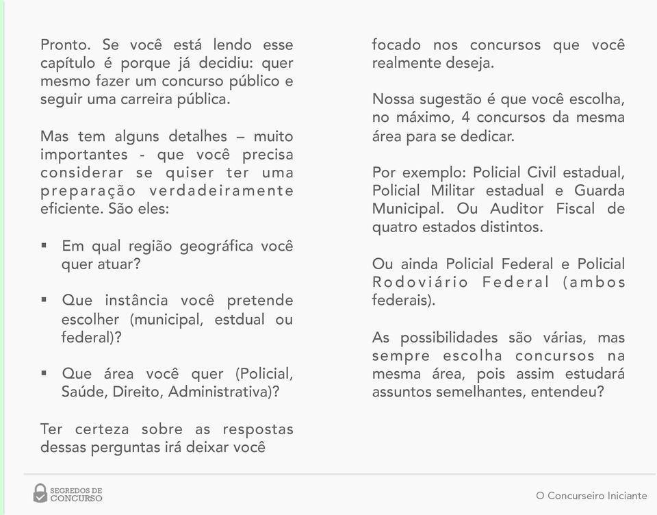 Que instância você pretende escolher (municipal, estdual ou federal)? Que área você quer (Policial, Saúde, Direito, Administrativa)? focado nos concursos que você realmente deseja.