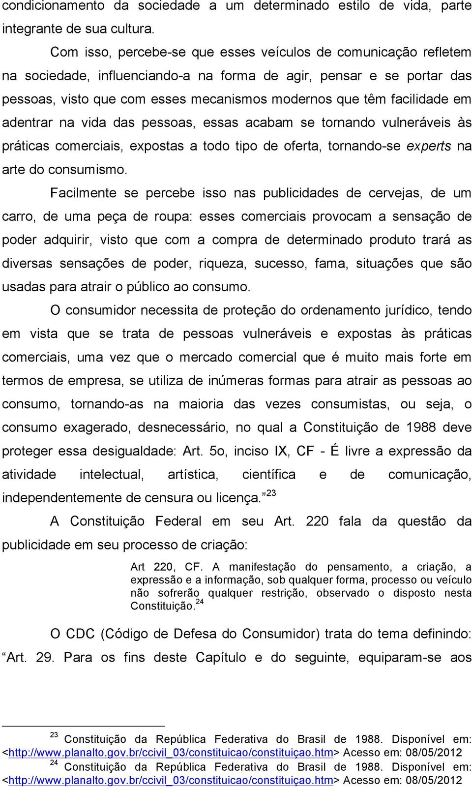 facilidade em adentrar na vida das pessoas, essas acabam se tornando vulneráveis às práticas comerciais, expostas a todo tipo de oferta, tornando-se experts na arte do consumismo.