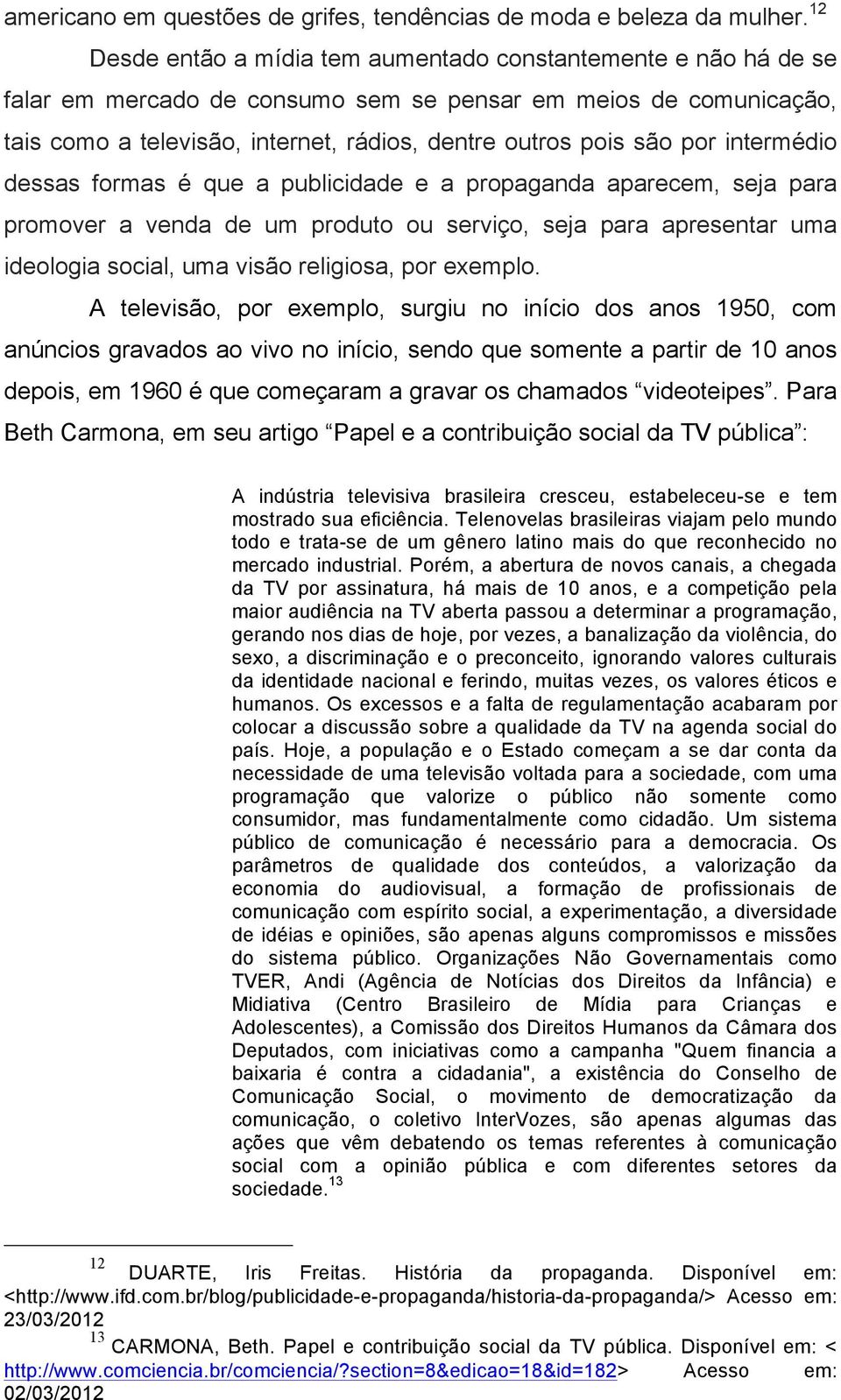 por intermédio dessas formas é que a publicidade e a propaganda aparecem, seja para promover a venda de um produto ou serviço, seja para apresentar uma ideologia social, uma visão religiosa, por