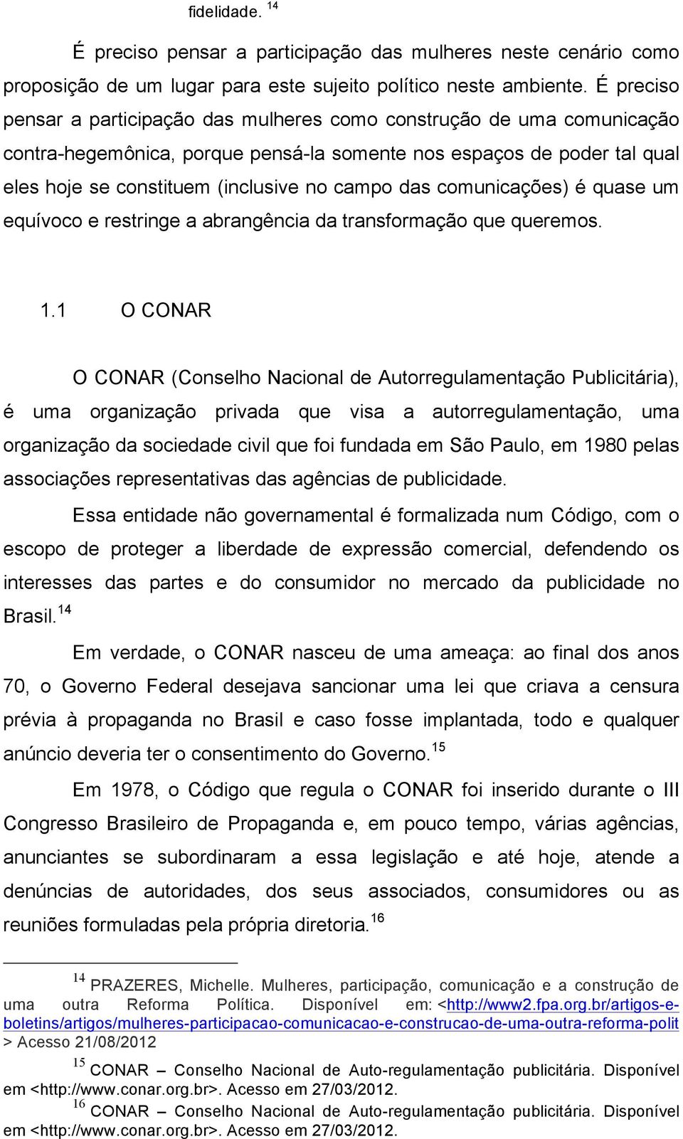 É preciso pensar a participação das mulheres como construção de uma comunicação contra-hegemônica, porque pensá-la somente nos espaços de poder tal qual eles hoje se constituem (inclusive no campo