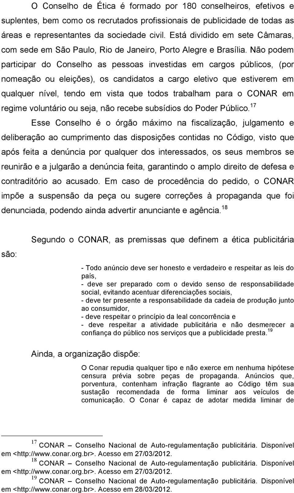 Não podem participar do Conselho as pessoas investidas em cargos públicos, (por nomeação ou eleições), os candidatos a cargo eletivo que estiverem em qualquer nível, tendo em vista que todos