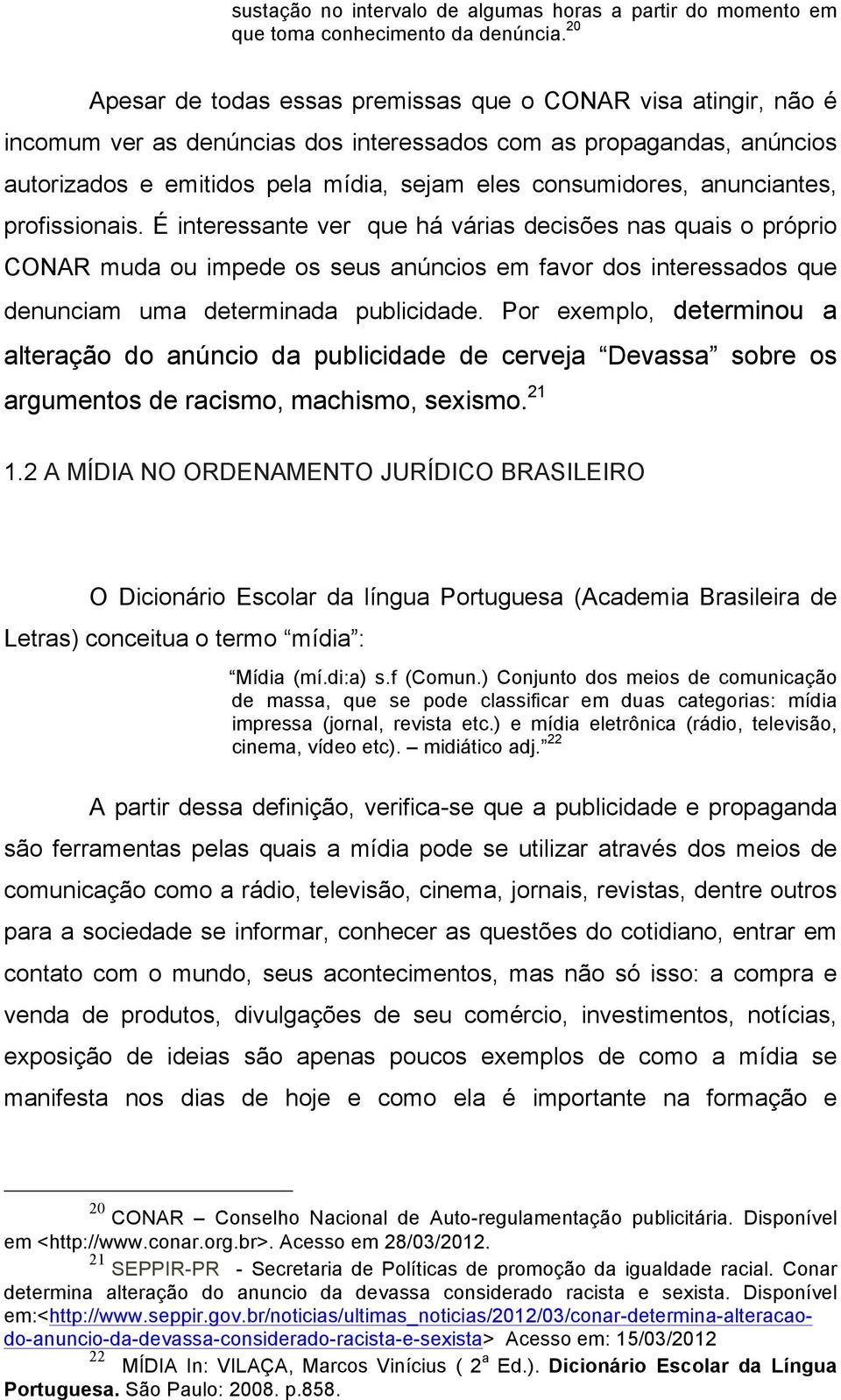 anunciantes, profissionais. É interessante ver que há várias decisões nas quais o próprio CONAR muda ou impede os seus anúncios em favor dos interessados que denunciam uma determinada publicidade.