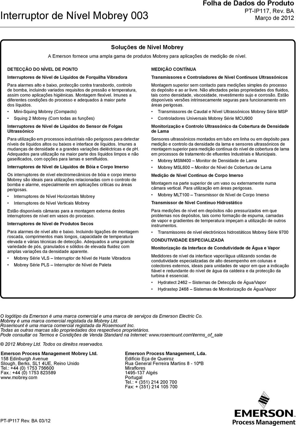 pressão e temperatura, assim como aplicações higiénicas. Montagem flexível. Imunes a diferentes condições do processo e adequados à maior parte dos líquidos.