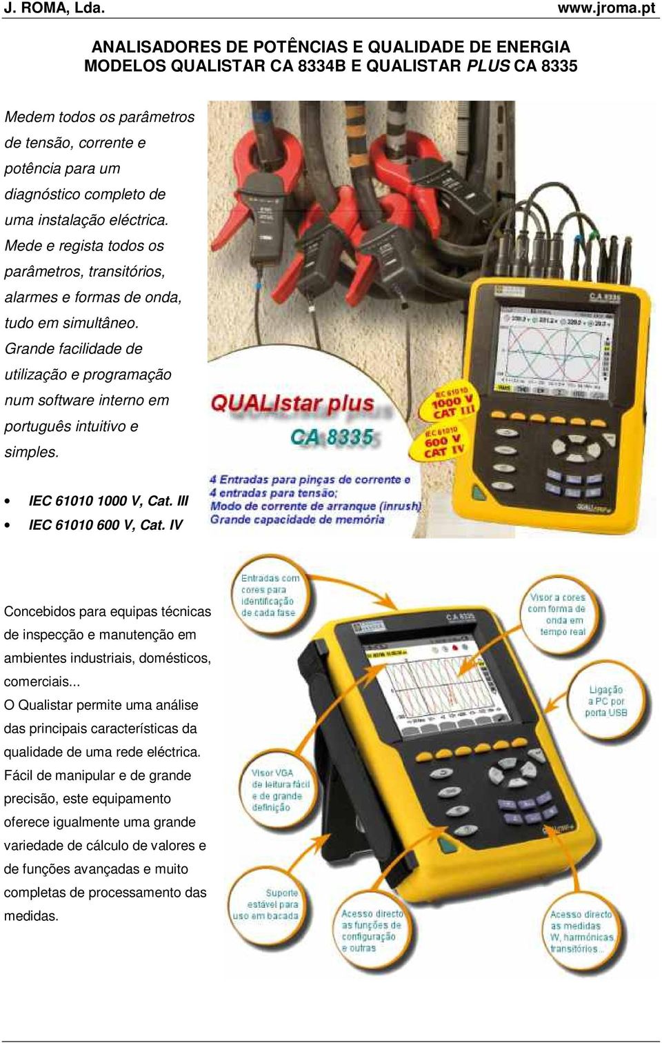 Grande facilidade de utilização e programação num software interno em português intuitivo e simples. IEC 61010 1000 V, Cat. III IEC 61010 600 V, Cat.