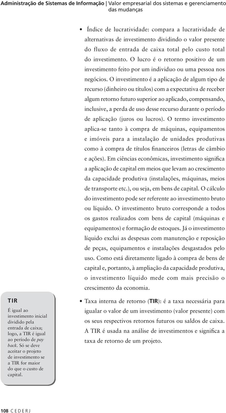 O investimento é a aplicação de algum tipo de recurso (dinheiro ou títulos) com a expectativa de receber algum retorno futuro superior ao aplicado, compensando, inclusive, a perda de uso desse