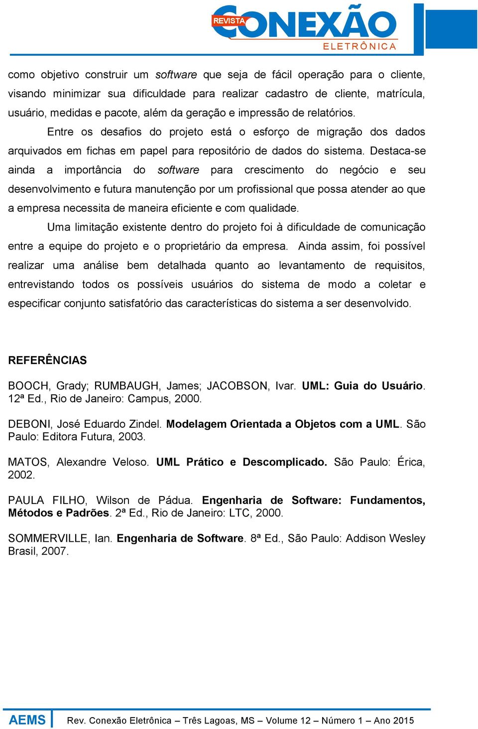 Destaca-se ainda a importância do software para crescimento do negócio e seu desenvolvimento e futura manutenção por um profissional que possa atender ao que a empresa necessita de maneira eficiente