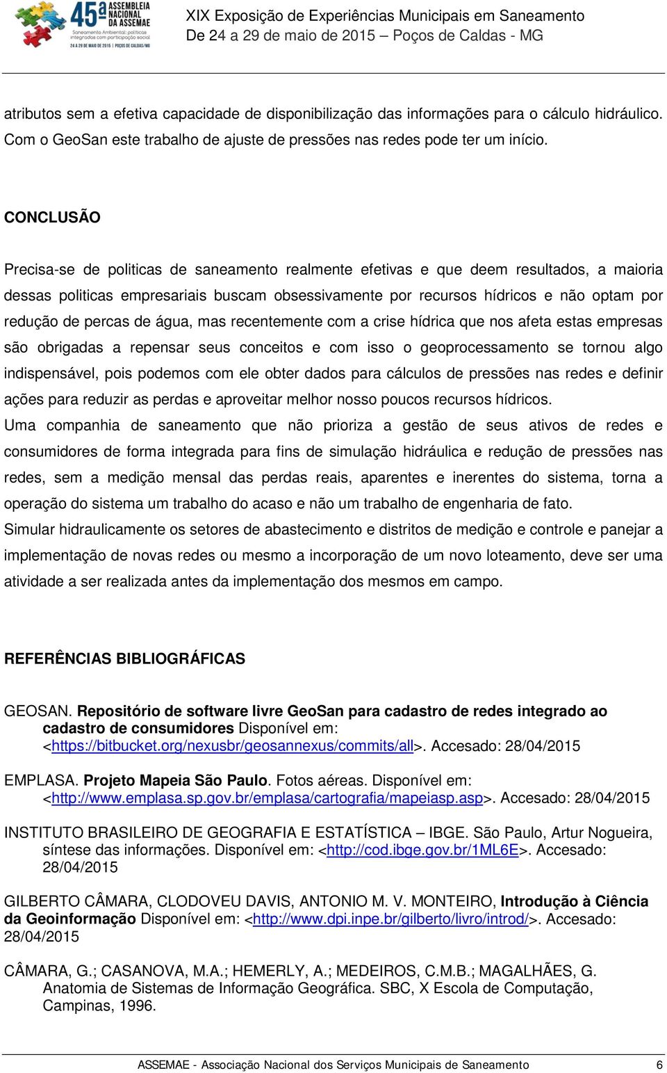 de percas de água, mas recentemente com a crise hídrica que nos afeta estas empresas são obrigadas a repensar seus conceitos e com isso o geoprocessamento se tornou algo indispensável, pois podemos