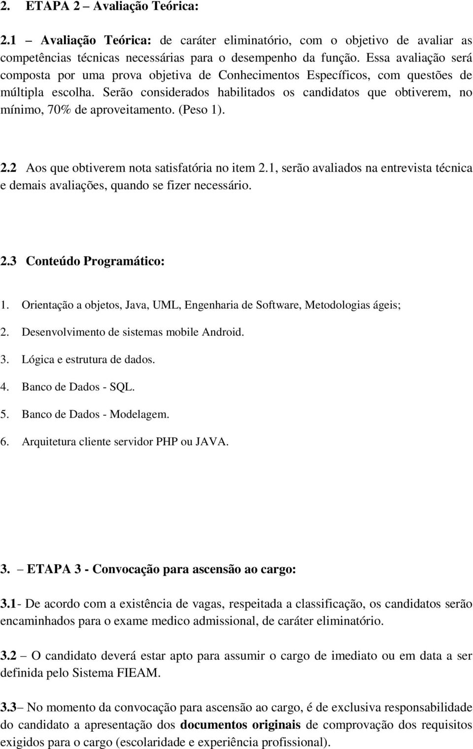 Serão considerados habilitados os candidatos que obtiverem, no mínimo, 70% de aproveitamento. (Peso 1). 2.2 Aos que obtiverem nota satisfatória no item 2.