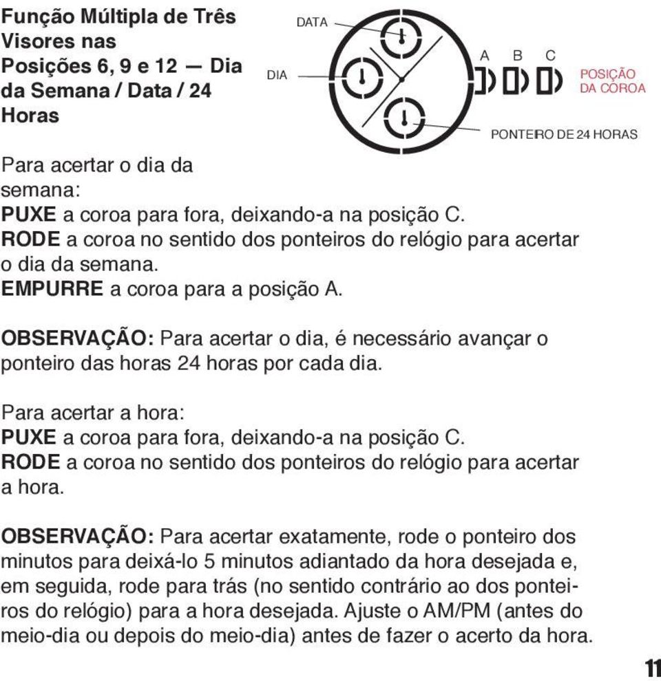 OBSERVAÇÃO: Para acertar o dia, é necessário avançar o ponteiro das horas 24 horas por cada dia. Para acertar a hora: PUXE a coroa para fora, deixando-a na posição C.