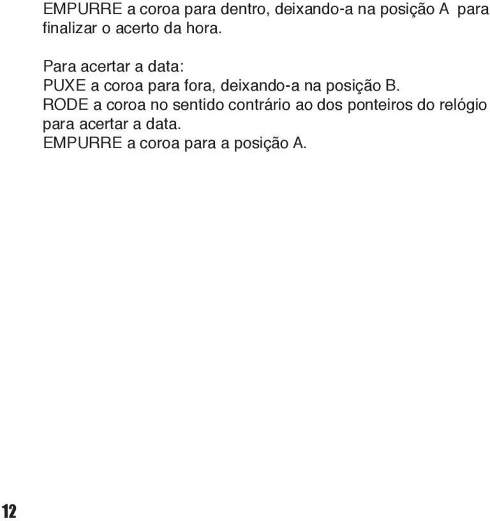 Para acertar a data: PUXE a coroa para fora, deixando-a na posição B.