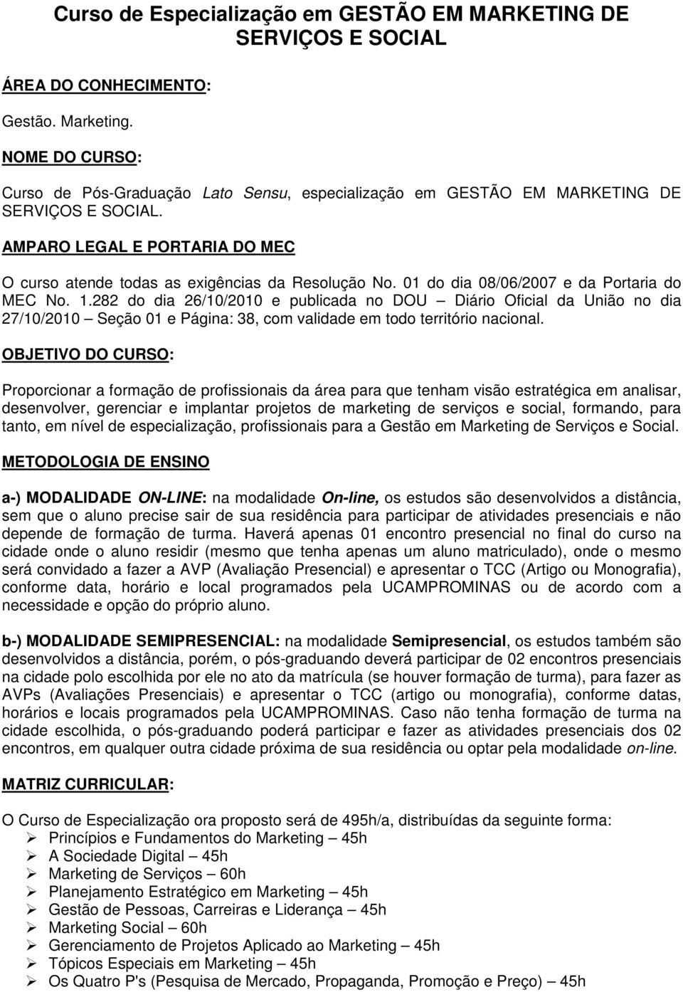 01 do dia 08/06/2007 e da Portaria do MEC No. 1.282 do dia 26/10/2010 e publicada no DOU Diário Oficial da União no dia 27/10/2010 Seção 01 e Página: 38, com validade em todo território nacional.