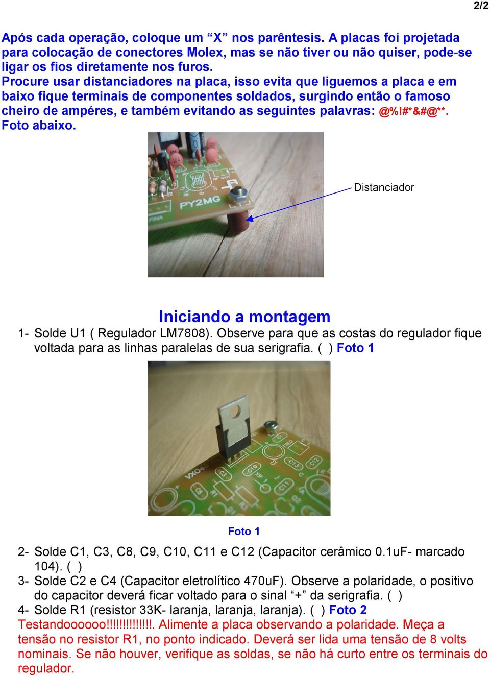 palavras: @%!#*&#@**. Foto abaixo. Distanciador Iniciando a montagem 1- Solde U1 ( Regulador LM7808). Observe para que as costas do regulador fique voltada para as linhas paralelas de sua serigrafia.