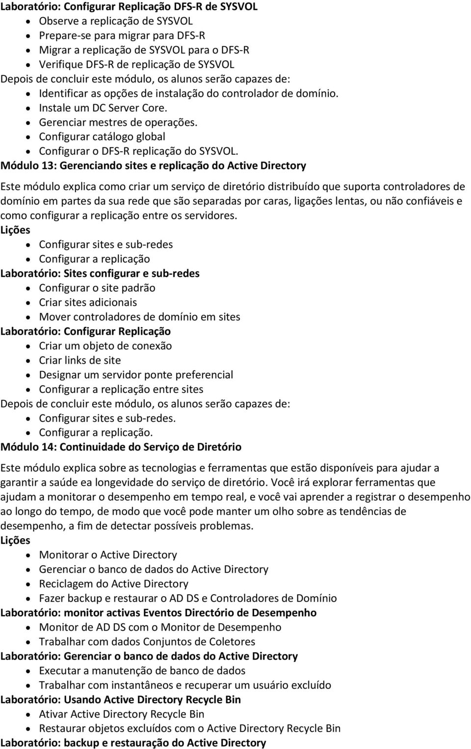 Módulo 13: Gerenciando sites e replicação do Active Directory Este módulo explica como criar um serviço de diretório distribuído que suporta controladores de domínio em partes da sua rede que são