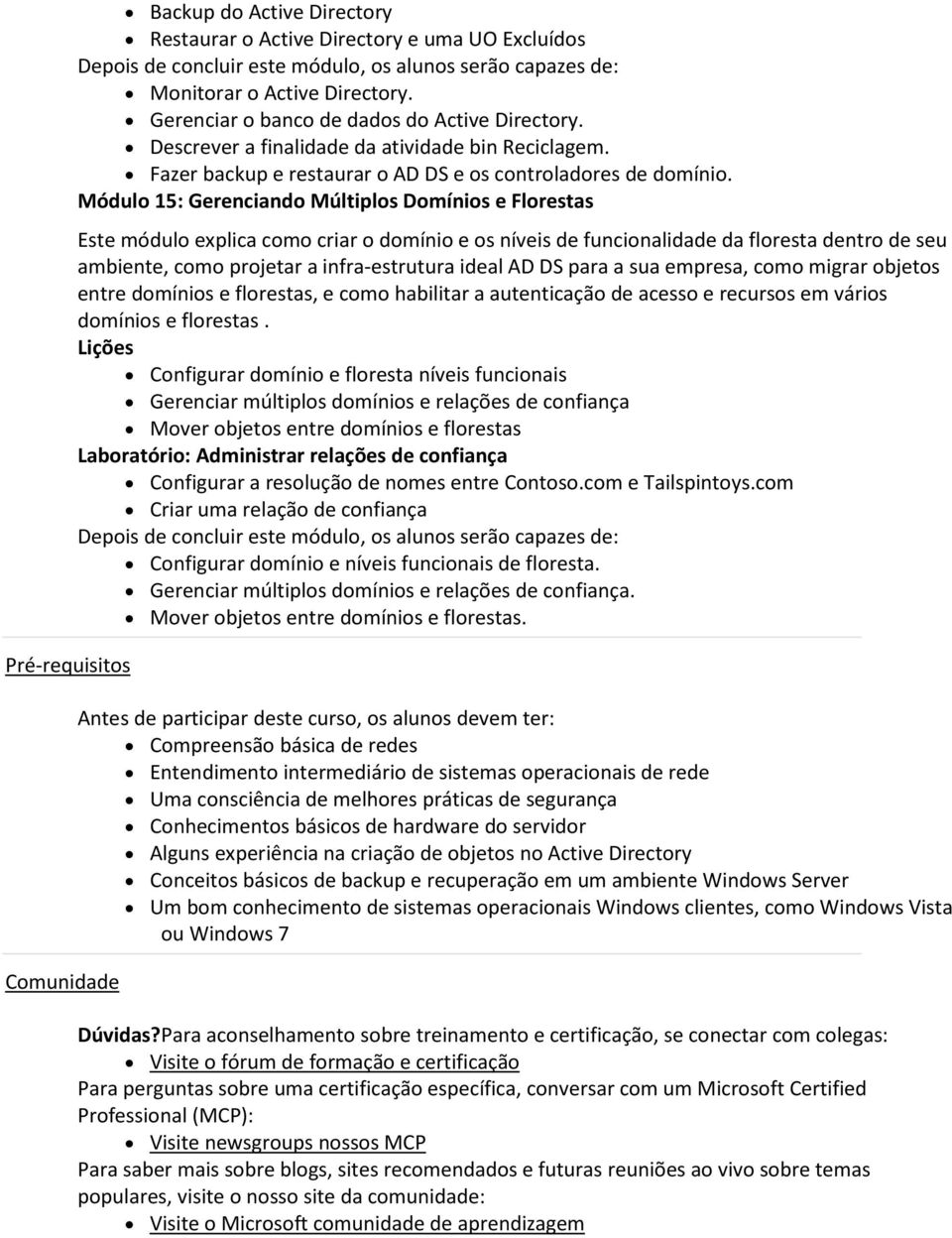 Módulo 15: Gerenciando Múltiplos Domínios e Florestas Este módulo explica como criar o domínio e os níveis de funcionalidade da floresta dentro de seu ambiente, como projetar a infra-estrutura ideal