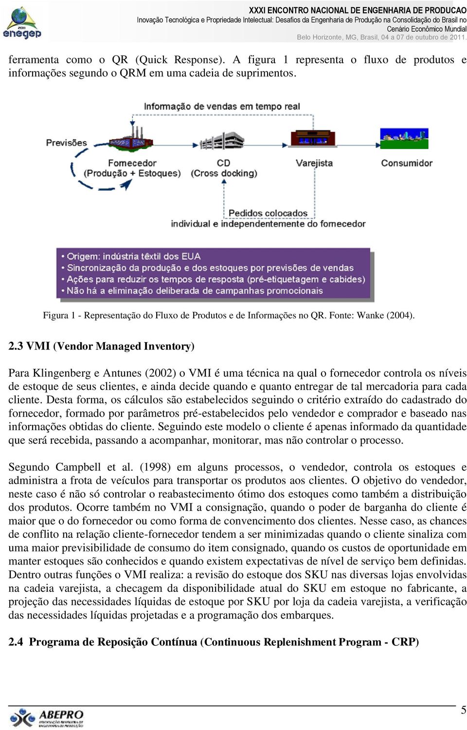 3 VMI (Vendor Managed Inventory) Para Klingenberg e Antunes (2002) o VMI é uma técnica na qual o fornecedor controla os níveis de estoque de seus clientes, e ainda decide quando e quanto entregar de