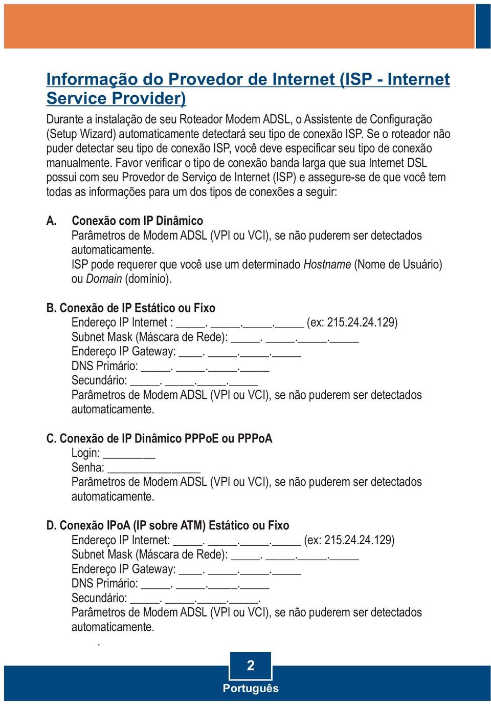 Favor verificar o tipo de conexão banda larga que sua Internet DSL possui com seu Provedor de Serviço de Internet (ISP) e assegure-se de que você tem todas as informações para um dos tipos de