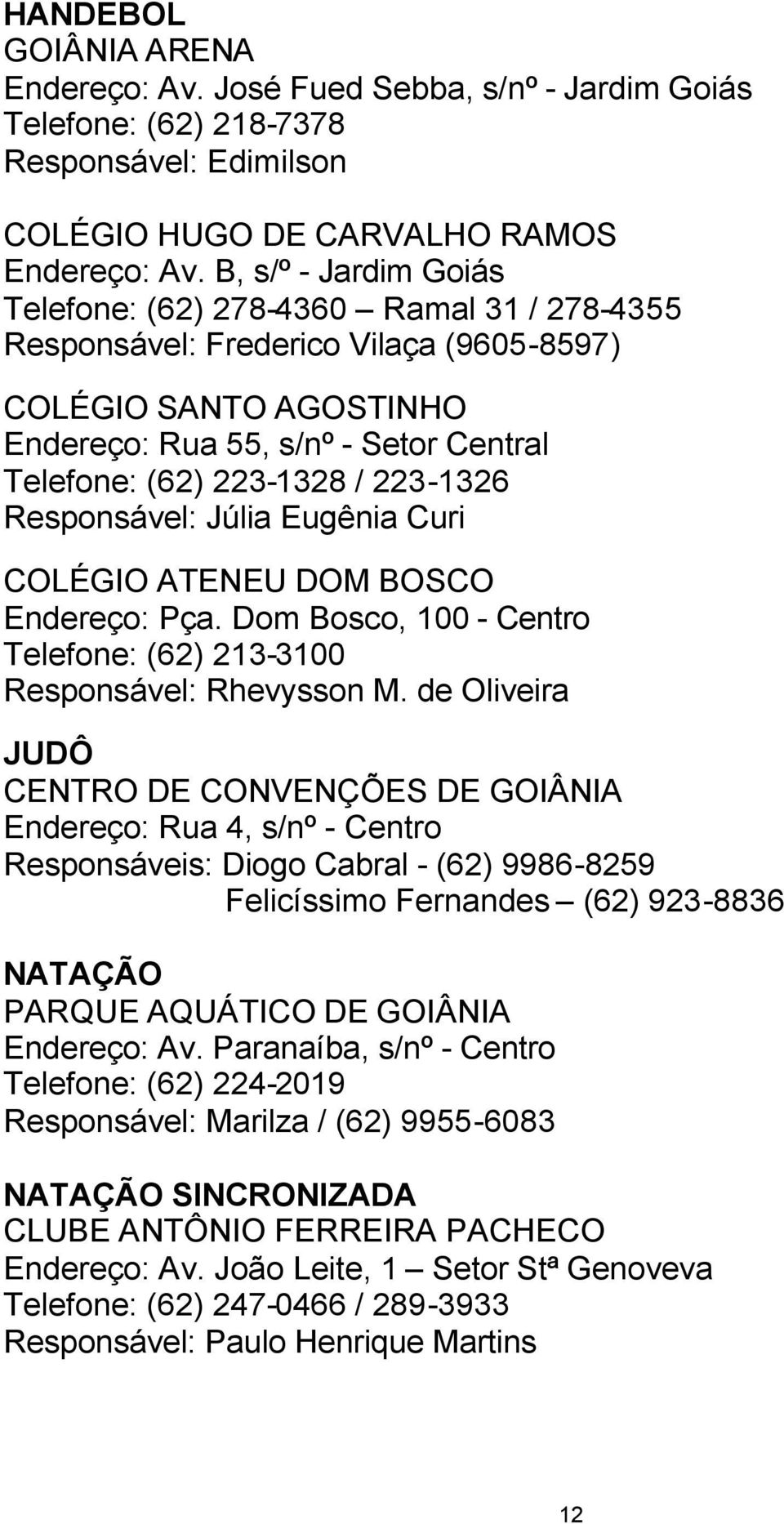 223-1326 Responsável: Júlia Eugênia Curi COLÉGIO ATENEU DOM BOSCO Endereço: Pça. Dom Bosco, 100 - Centro Telefone: (62) 213-3100 Responsável: Rhevysson M.