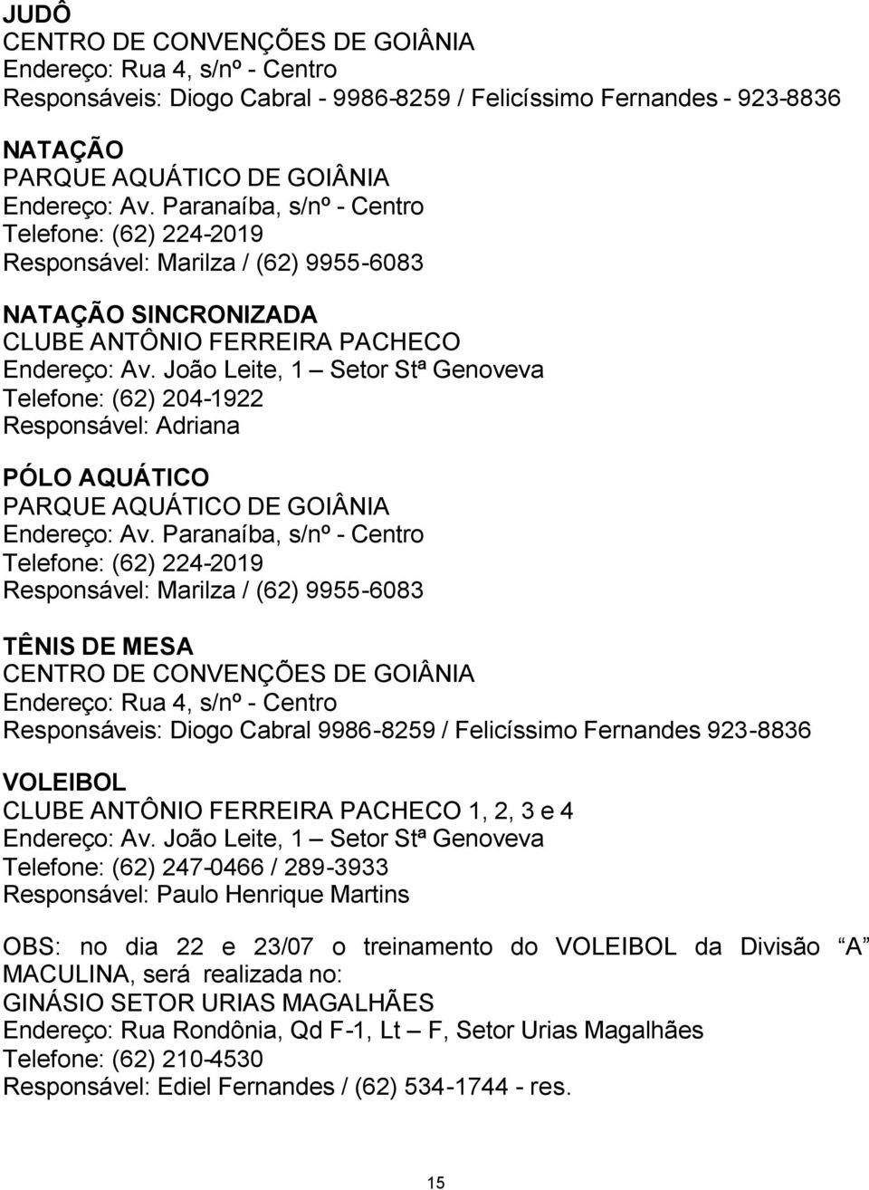 João Leite, 1 Setor Stª Genoveva Telefone: (62) 204-1922 Responsável: Adriana PÓLO AQUÁTICO PARQUE AQUÁTICO DE GOIÂNIA Endereço: Av.