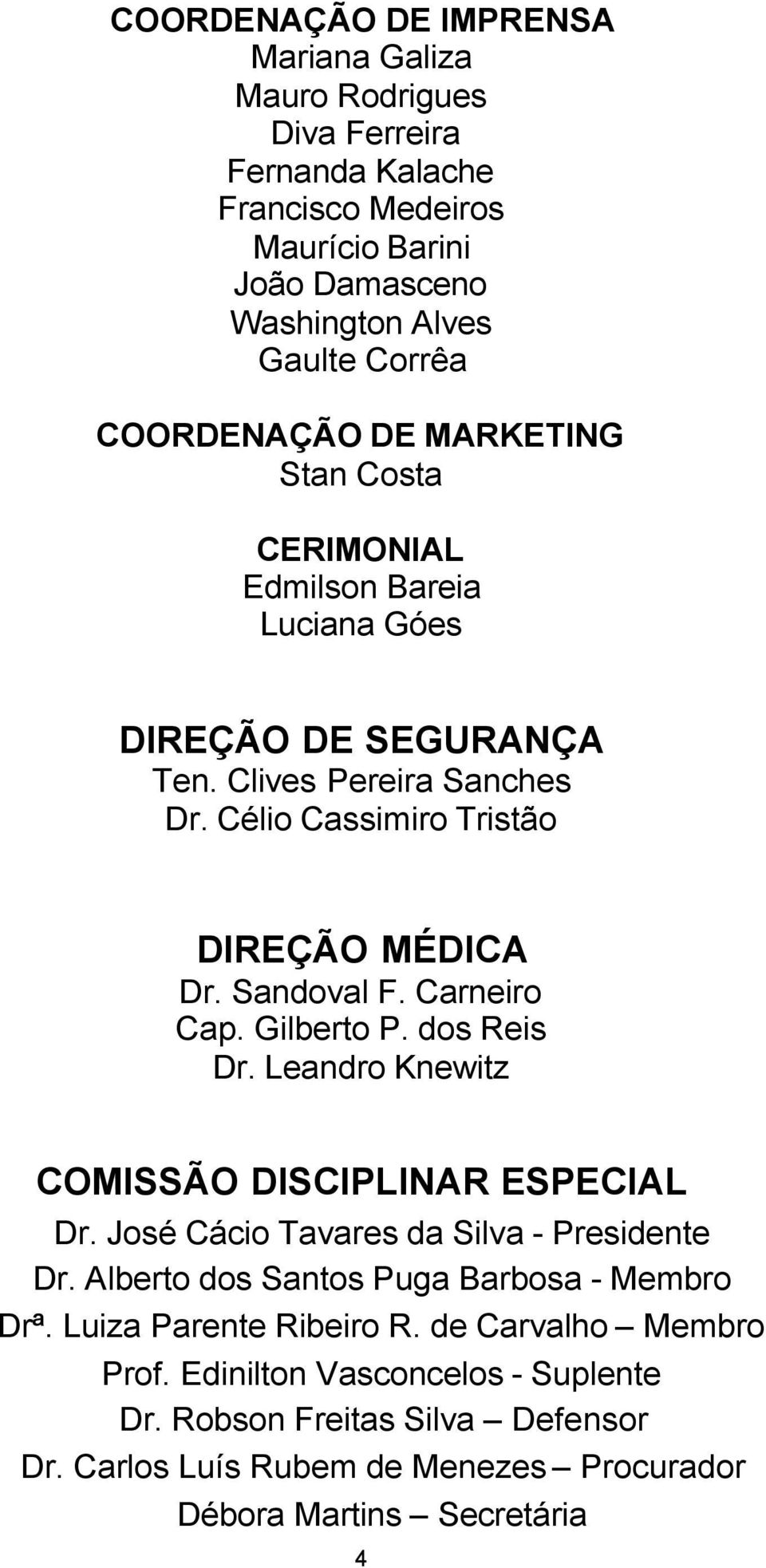 Carneiro Cap. Gilberto P. dos Reis Dr. Leandro Knewitz COMISSÃO DISCIPLINAR ESPECIAL Dr. José Cácio Tavares da Silva - Presidente Dr. Alberto dos Santos Puga Barbosa - Membro Drª.