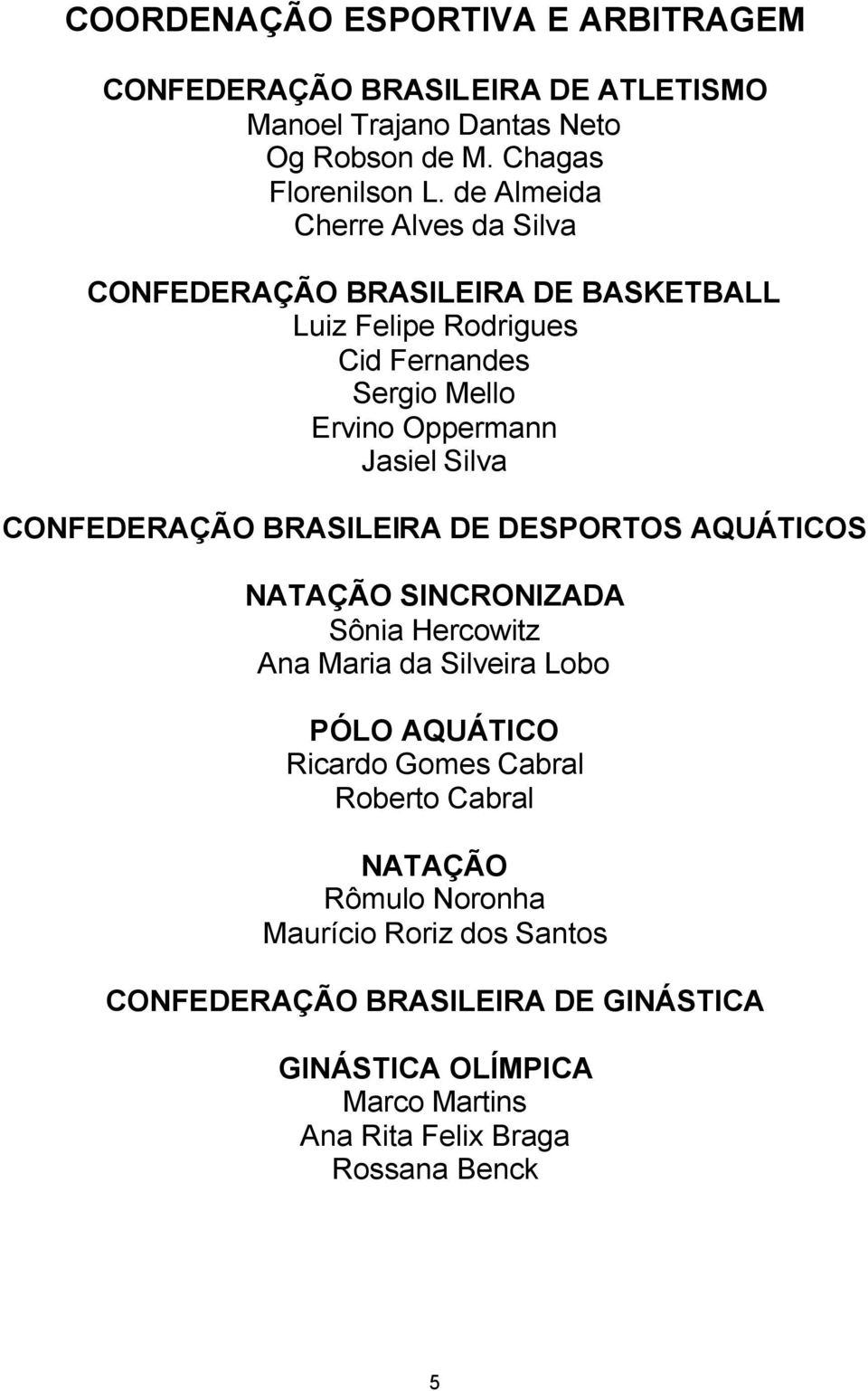 CONFEDERAÇÃO BRASILEIRA DE DESPORTOS AQUÁTICOS NATAÇÃO SINCRONIZADA Sônia Hercowitz Ana Maria da Silveira Lobo PÓLO AQUÁTICO Ricardo Gomes Cabral