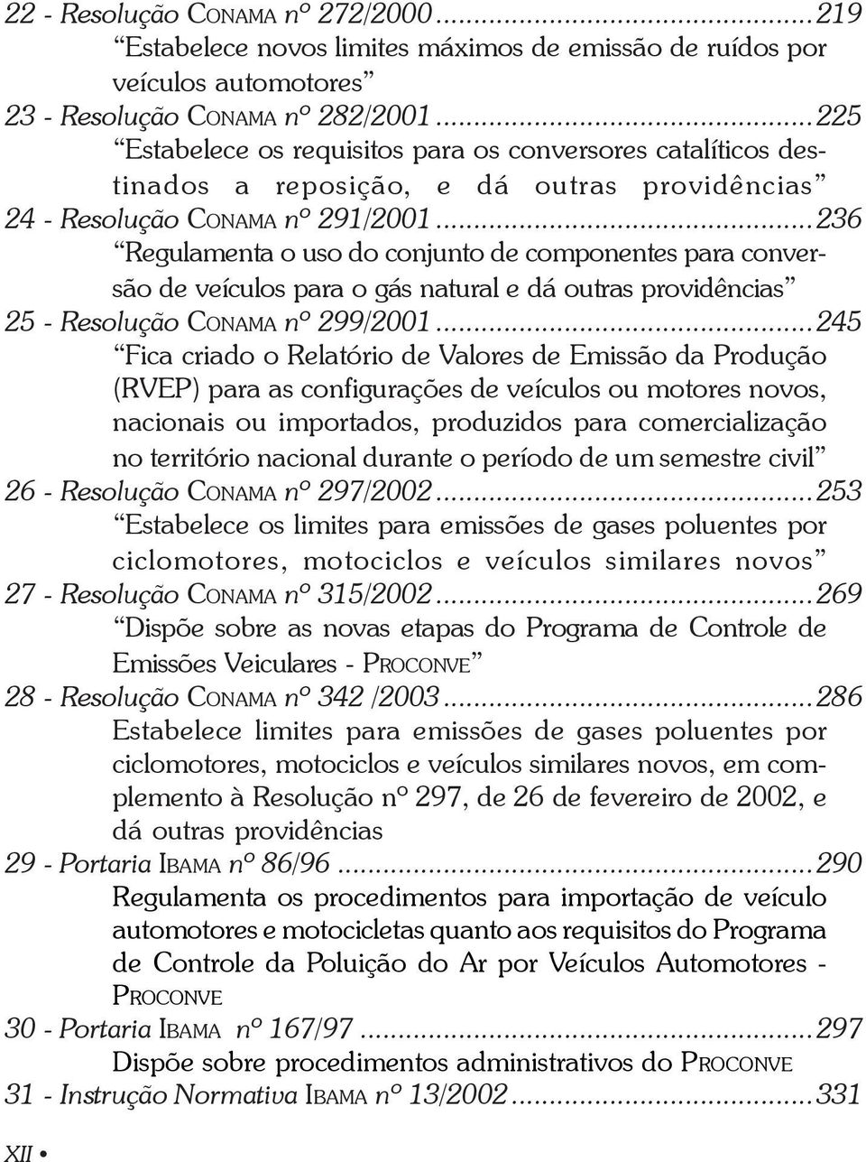 ..236 Regulamenta o uso do conjunto de componentes para conversão de veículos para o gás natural e dá outras providências 25 - Resolução CONAMA nº 299/2001.