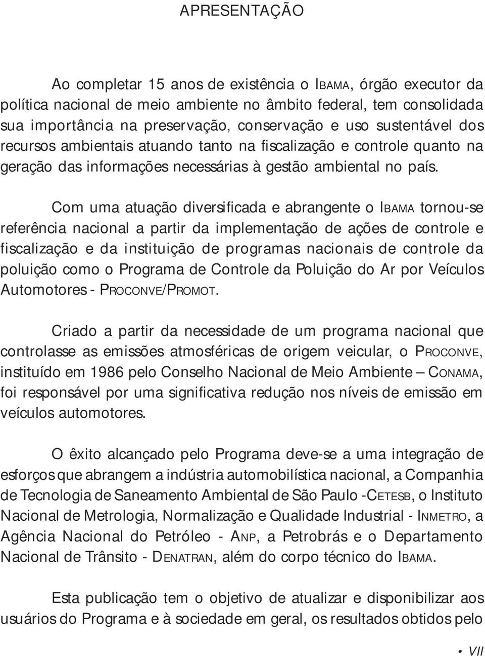 Com uma atuação diversificada e abrangente o IBAMA tornou-se referência nacional a partir da implementação de ações de controle e fiscalização e da instituição de programas nacionais de controle da