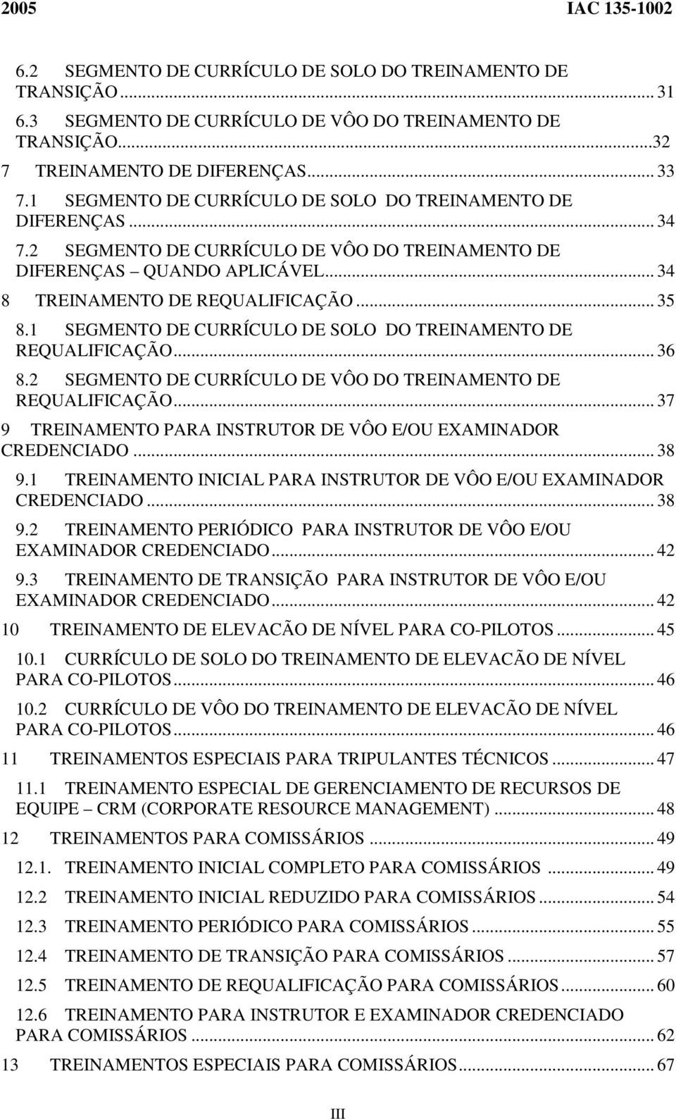 1 SEGMENTO DE CURRÍCULO DE SOLO DO TREINAMENTO DE REQUALIFICAÇÃO... 36 8.2 SEGMENTO DE CURRÍCULO DE VÔO DO TREINAMENTO DE REQUALIFICAÇÃO.