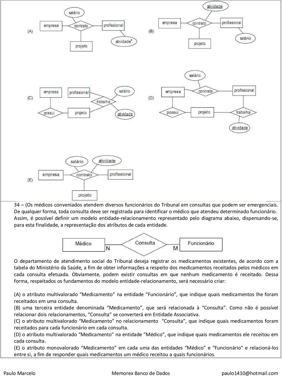 Assim, é possível definir um modelo entidade-relacionamento representado pelo diagrama abaixo, dispensando-se, para esta finalidade, a representação dos atributos de cada entidade.
