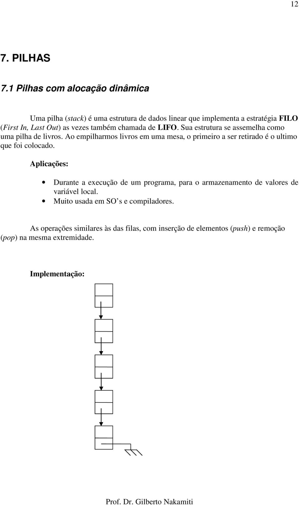 também chamada de LIFO. Sua estrutura se assemelha como uma pilha de livros.