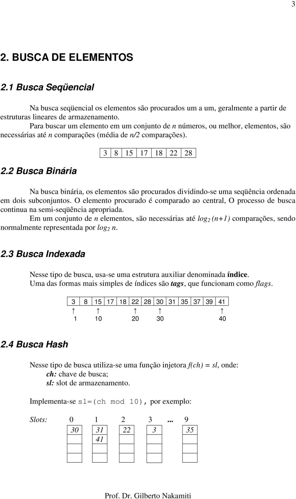 2 Busca Binária 3 8 15 17 18 22 28 Na busca binária, os elementos são procurados dividindo-se uma seqüência ordenada em dois subconjuntos.