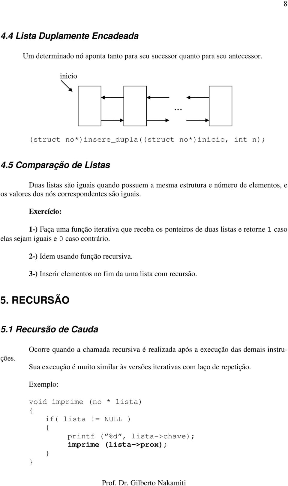 Exercício: 1-) Faça uma função iterativa que receba os ponteiros de duas listas e retorne 1 caso elas sejam iguais e 0 caso contrário. 2-) Idem usando função recursiva.