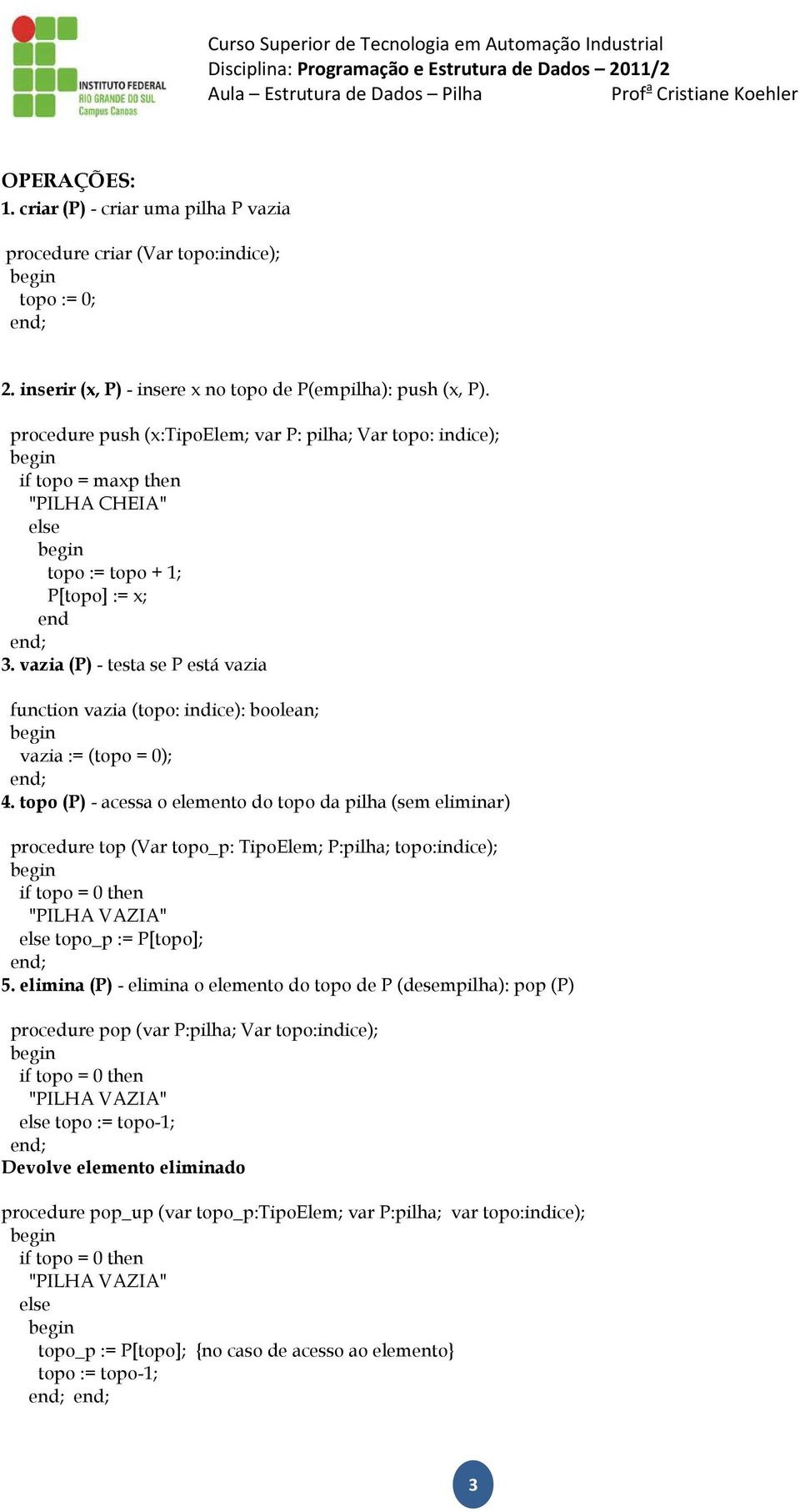 vazia (P) - testa se P está vazia function vazia (topo: indice): boolean; vazia := (topo = 0); 4.