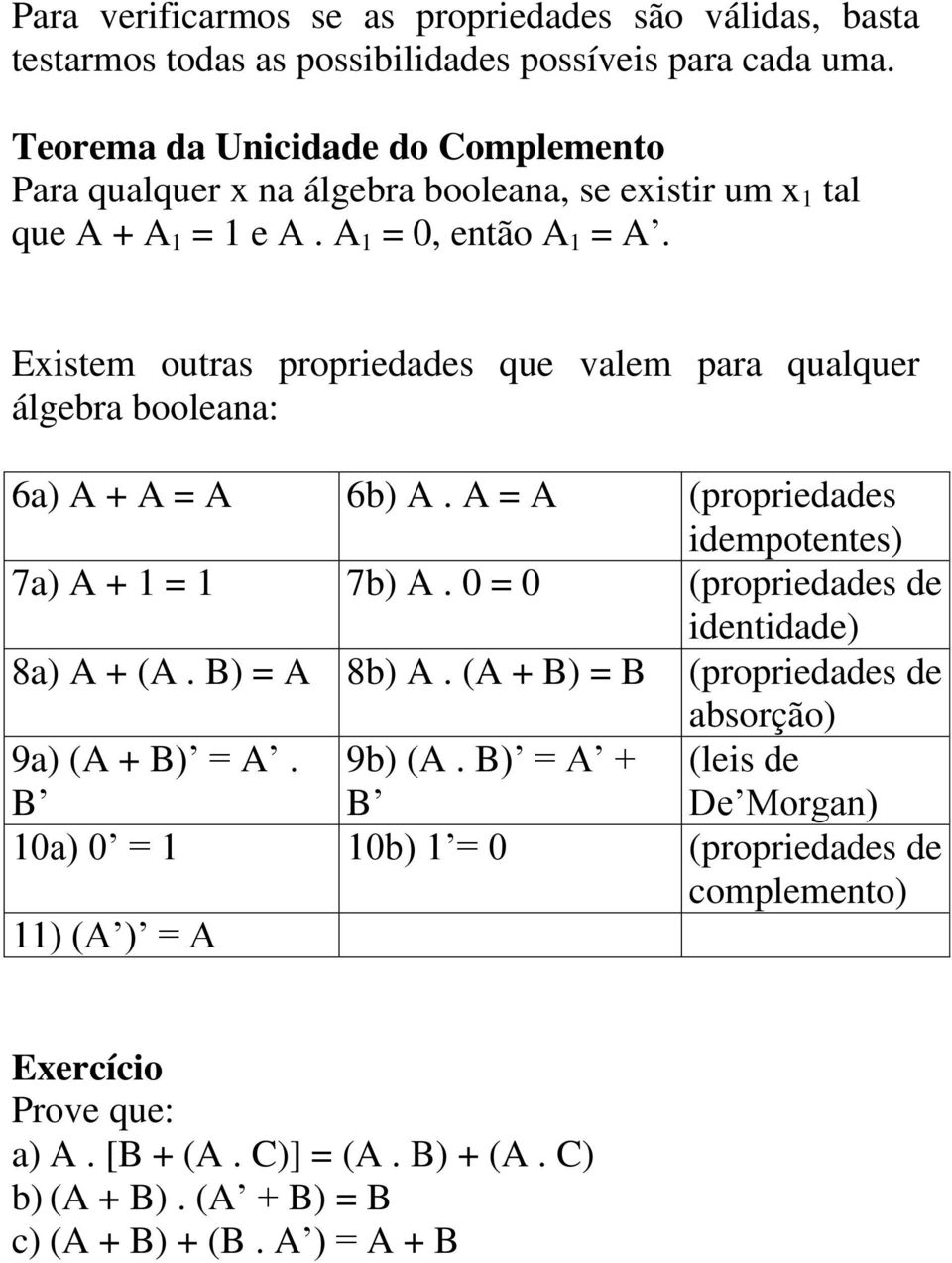 Existem outras propriedades que valem para qualquer álgebra booleana: 6a) A + A = A 6b) A. A = A (propriedades idempotentes) 7a) A + 1 = 1 7b) A.