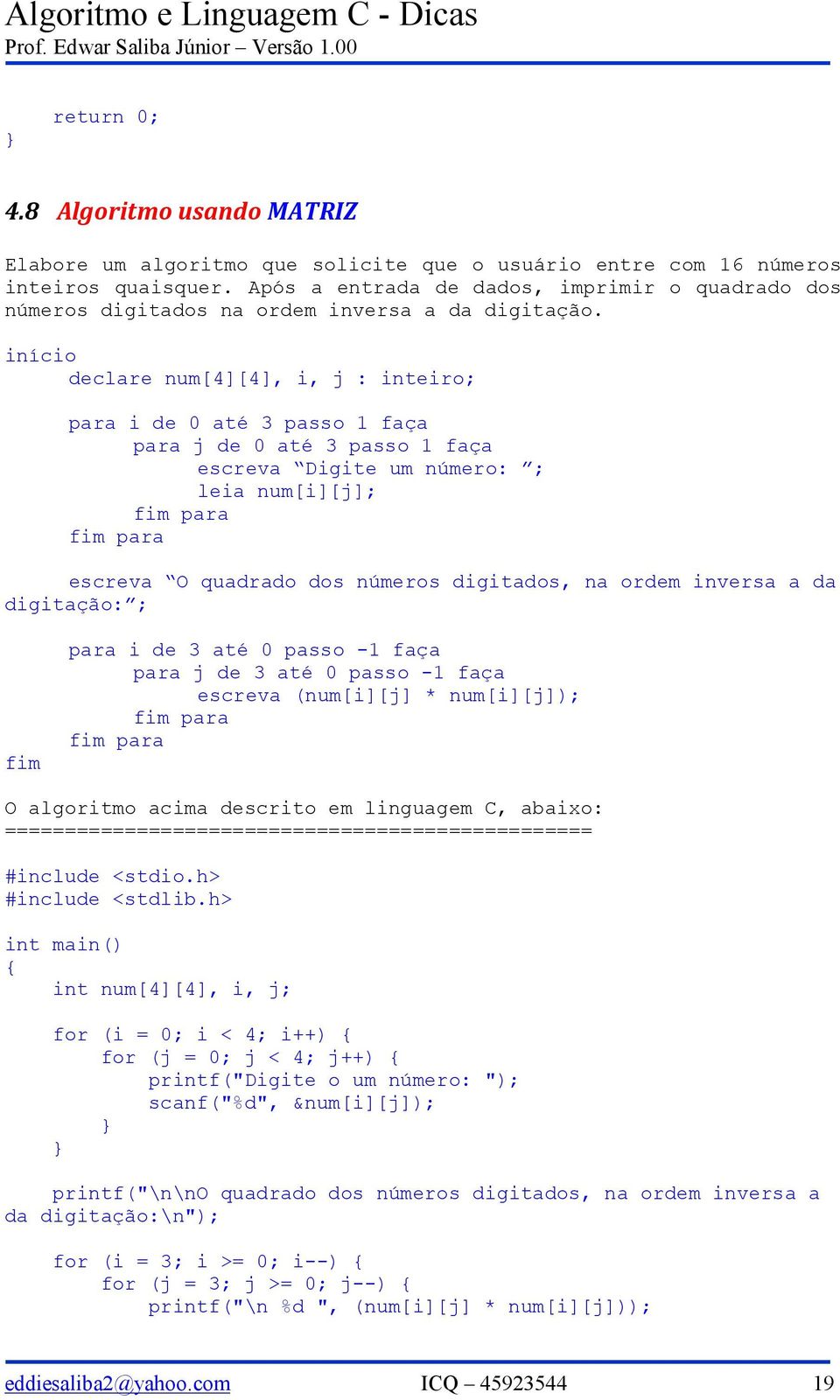 início declare num[4][4], i, j : inteiro; para i de 0 até 3 passo 1 faça para j de 0 até 3 passo 1 faça escreva Digite um número: ; leia num[i][j]; para para escreva O quadrado dos números digitados,