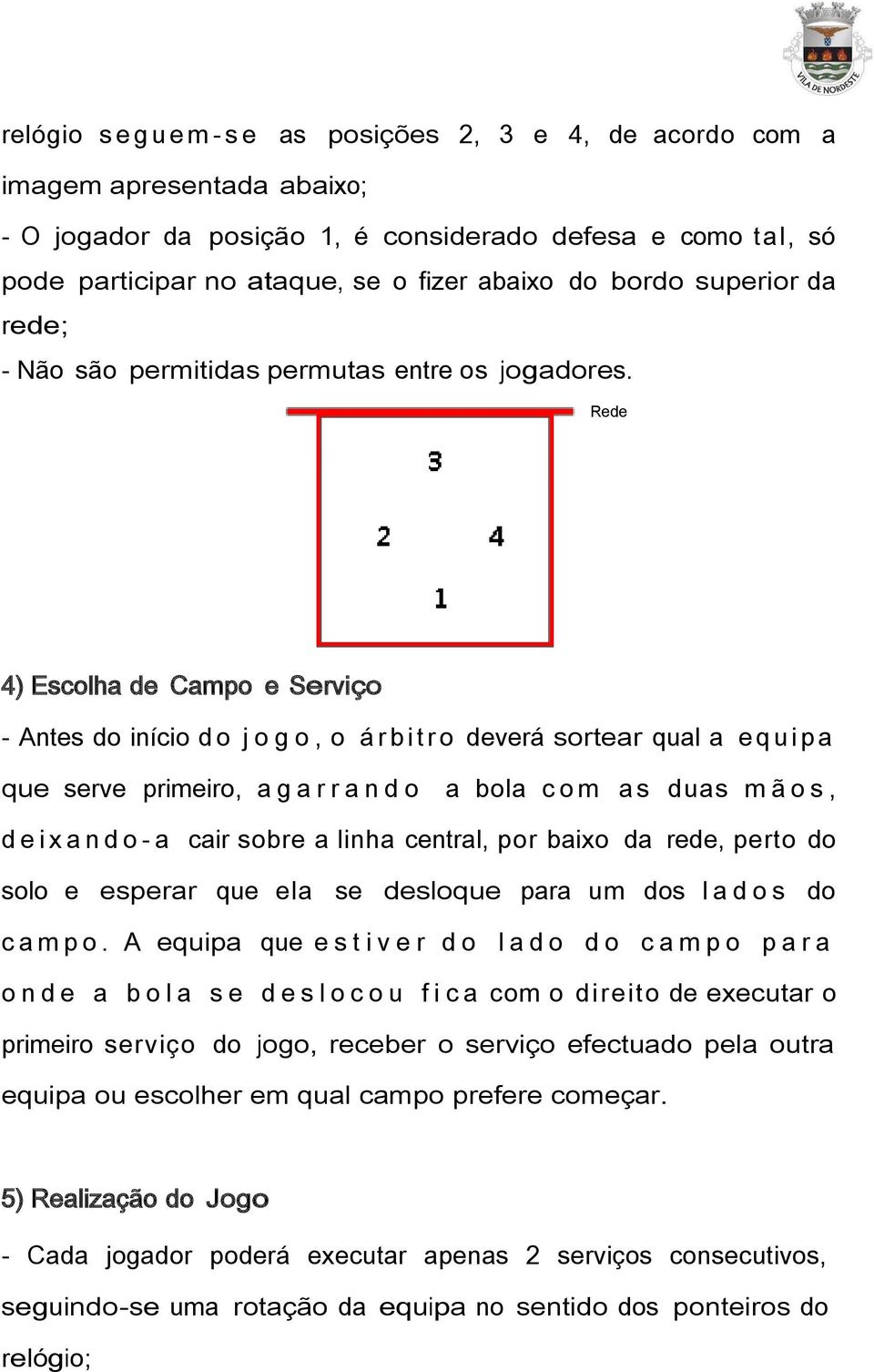 Rede 4) Escolha de Campo e Serviço - Antes do início do j o g o, o á r b i t r o deverá sortear qual a equipa que serve primeiro, a g a r r a n d o a bola c o m as duas m ã o s, d e i x a n d o - a