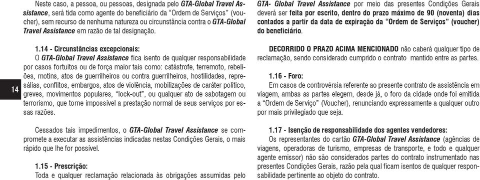 14 - Circunstâncias excepcionais: O GTA-Global Travel Assistance fica isento de qualquer responsabilidade por casos fortuitos ou de força maior tais como: catástrofe, terremoto, rebeliões, motins,