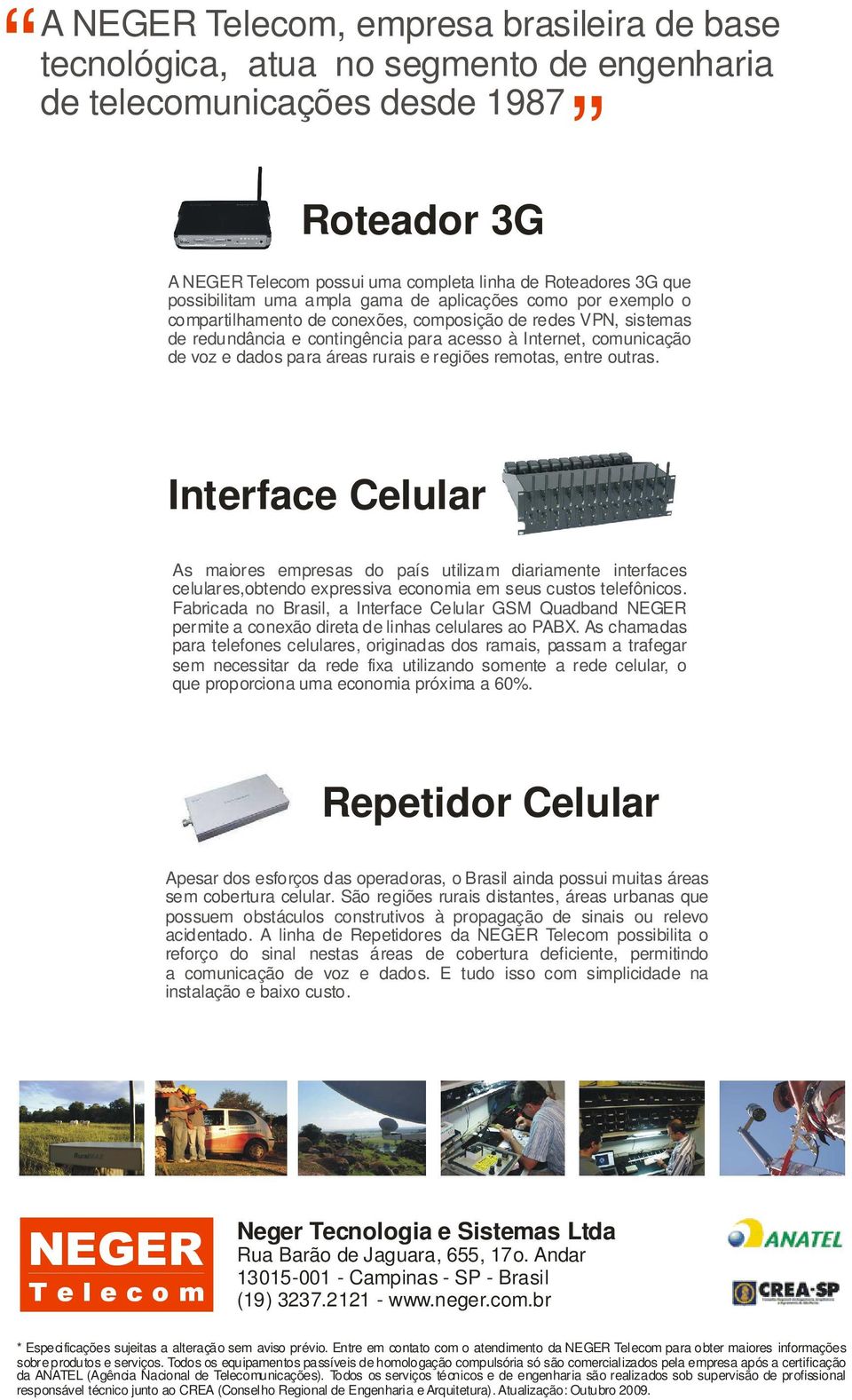 dados para áreas rurais e regiões remotas, entre outras. Interface Celular As maiores empresas do país utilizam diariamente interfaces celulares,obtendo expressiva economia em seus custos telefônicos.