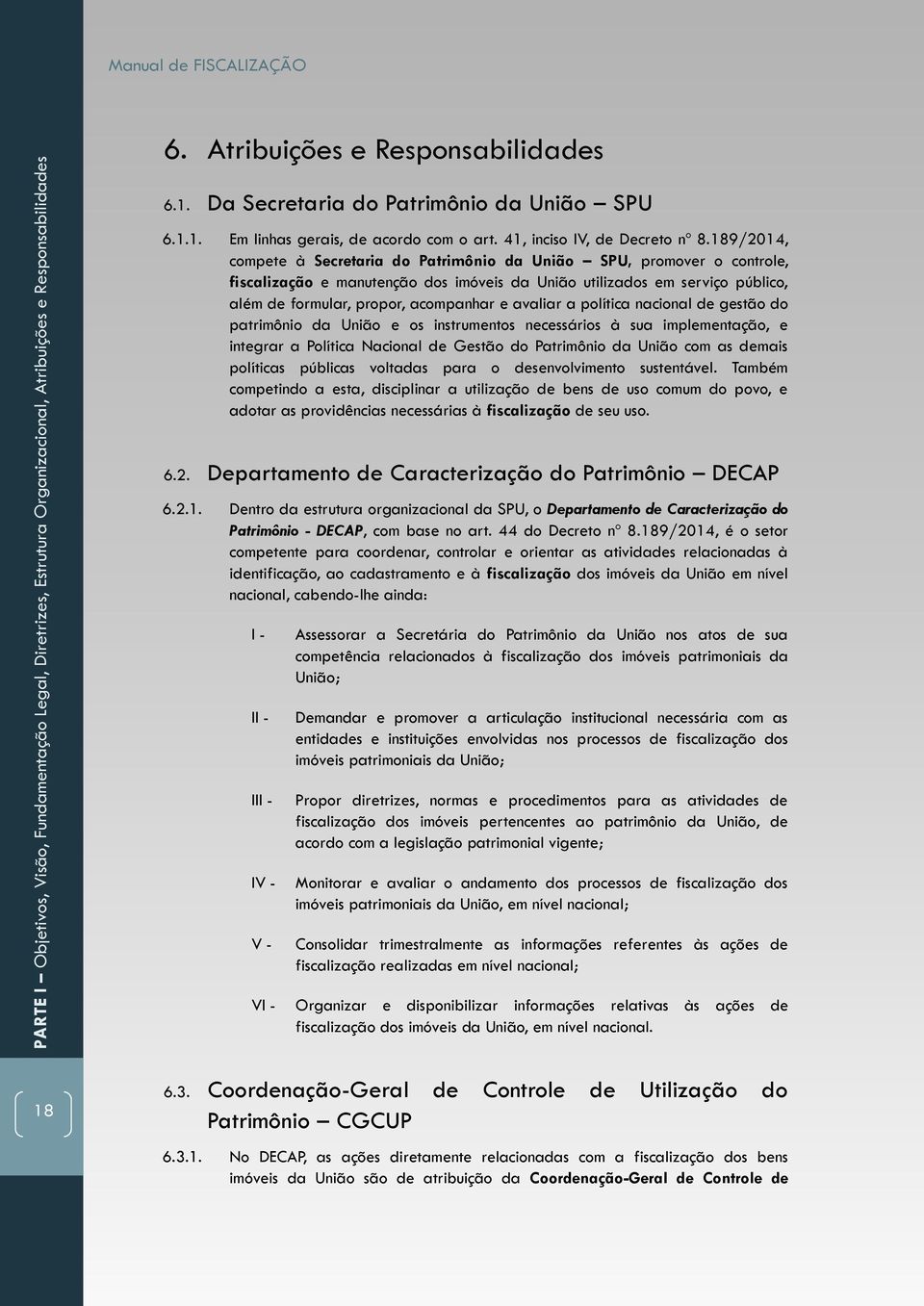 189/2014, compete à Secretaria do Patrimônio da União SPU, promover o controle, fiscalização e manutenção dos imóveis da União utilizados em serviço público, além de formular, propor, acompanhar e