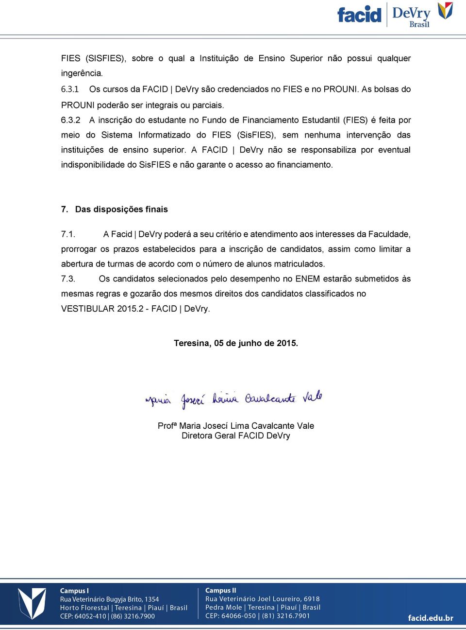 2 A inscrição do estudante no Fundo de Financiamento Estudantil (FIES) é feita por meio do Sistema Informatizado do FIES (SisFIES), sem nenhuma intervenção das instituições de ensino superior.