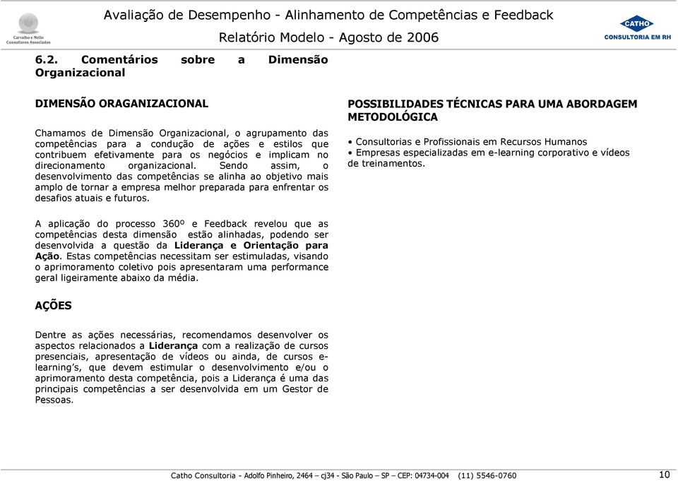 Sendo assim, o desenvolvimento das competências se alinha ao objetivo mais amplo de tornar a empresa melhor preparada para enfrentar os desafios atuais e futuros.