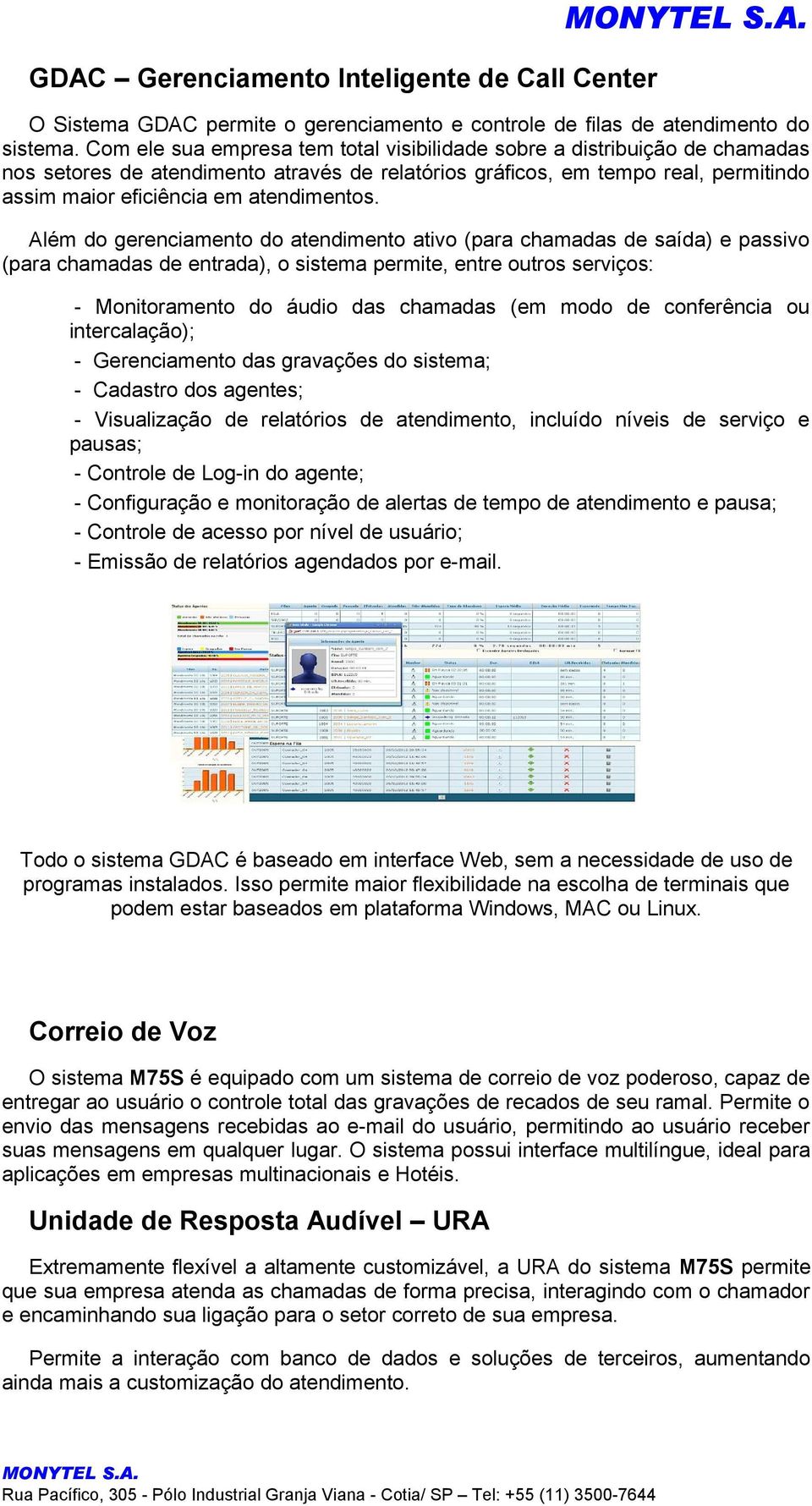 Além do gerenciamento do atendimento ativo (para chamadas de saída) e passivo (para chamadas de entrada), o sistema permite, entre outros serviços: - Monitoramento do áudio das chamadas (em modo de