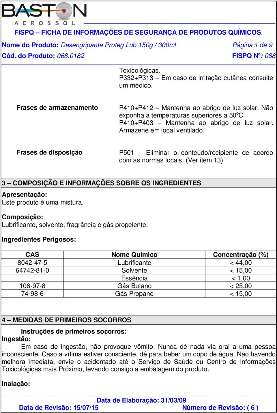 Frases de disposição P501 Eliminar o conteúdo/recipiente de acordo com as normas locais. (Ver item 13) 3 COMPOSIÇÃO E INFORMAÇÕES SOBRE OS INGREDIENTES Apresentação: Este produto é uma mistura.