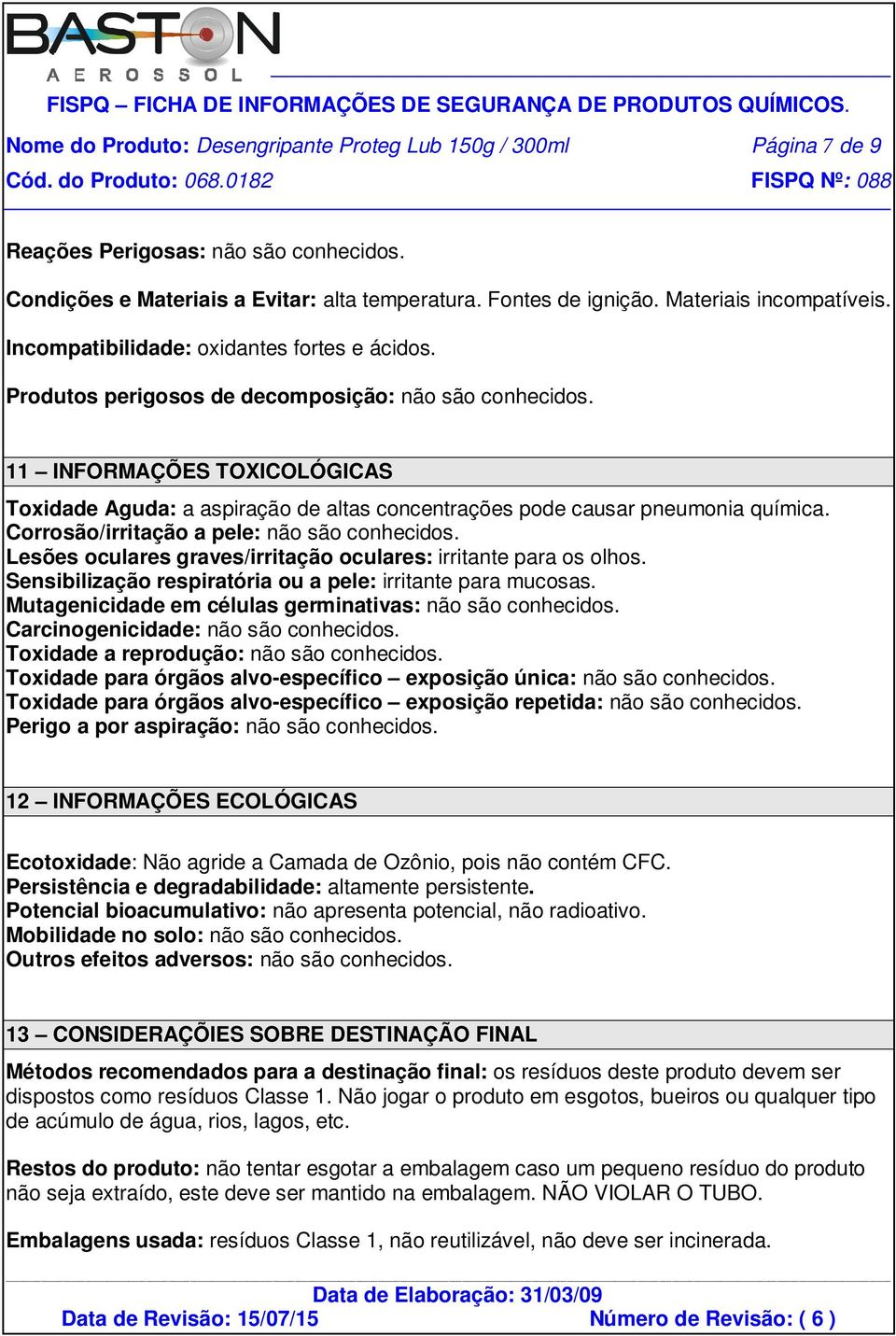 11 INFORMAÇÕES TOXICOLÓGICAS Toxidade Aguda: a aspiração de altas concentrações pode causar pneumonia química. Corrosão/irritação a pele: não são conhecidos.